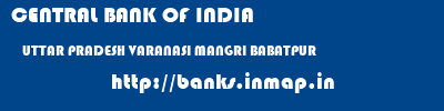 CENTRAL BANK OF INDIA  UTTAR PRADESH VARANASI MANGRI BABATPUR   banks information 